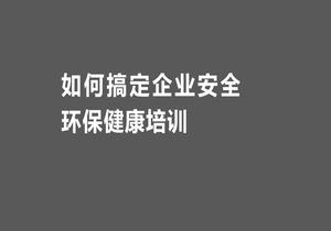 如何搞定企業(yè)安全環(huán)保健康培訓pptx